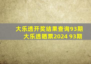 大乐透开奖结果查询93期大乐透晒票2024 93期